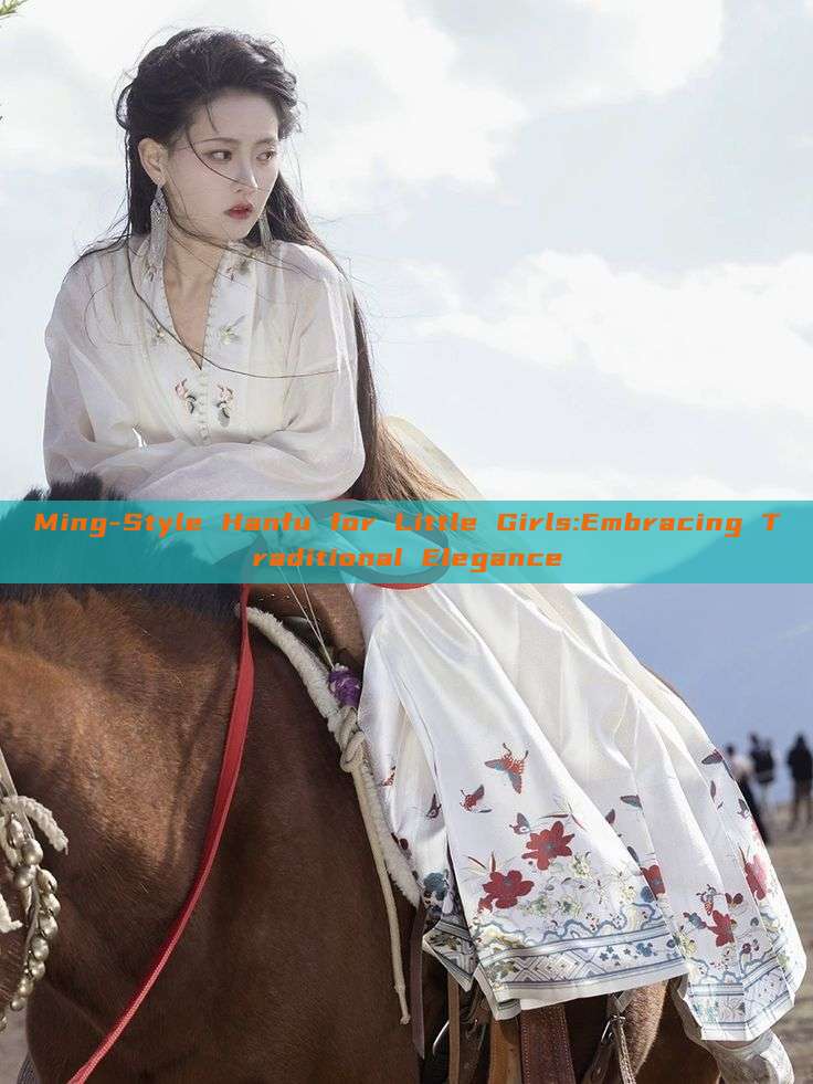 Ming-Style Hanfu for Little Girls:Embracing Traditional Elegance Ming-Style Hanfu for Little Girls:Embracing Traditional Elegance