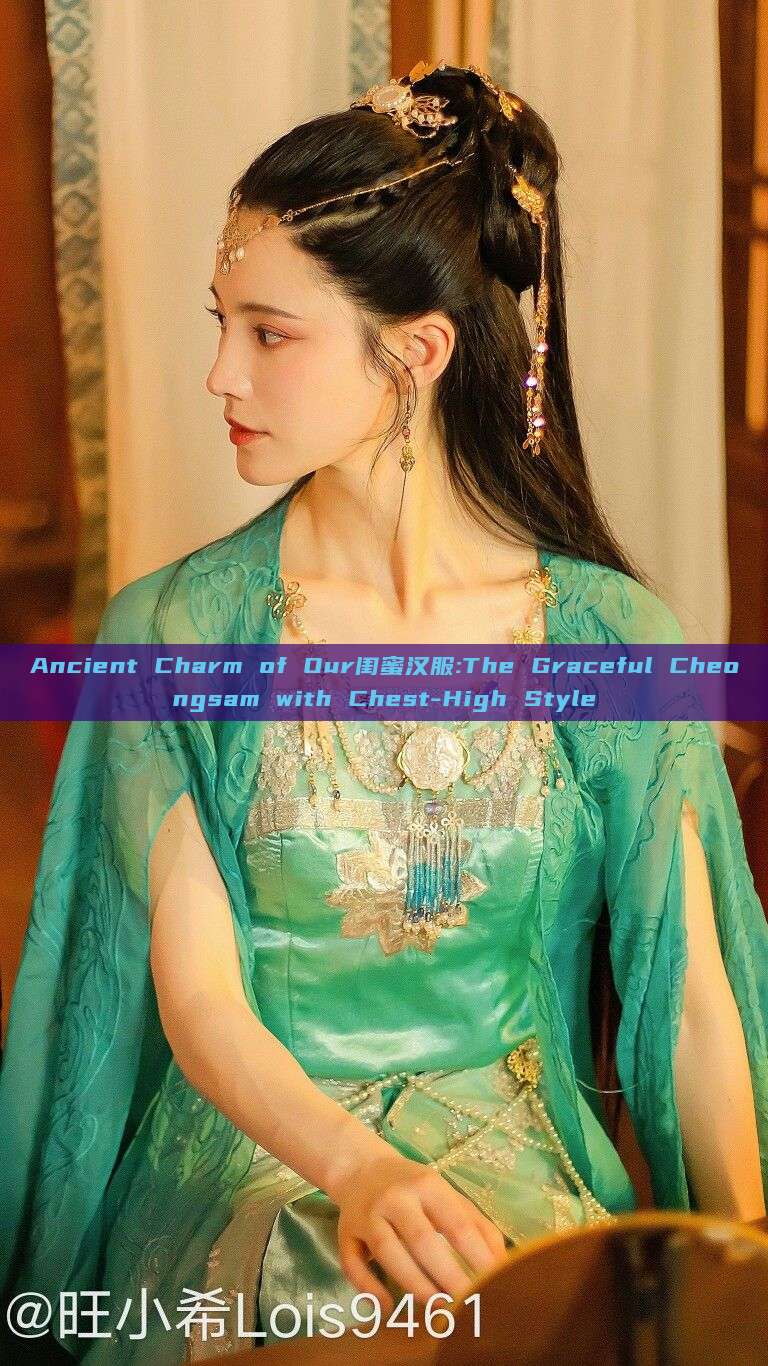 Ancient Charm of Our闺蜜汉服:The Graceful Cheongsam with Chest-High Style