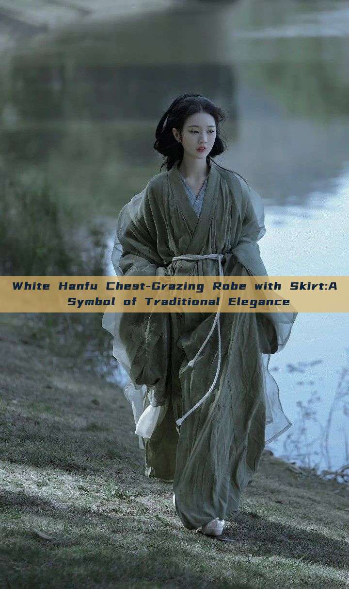 White Hanfu Chest-Grazing Robe with Skirt:A Symbol of Traditional Elegance