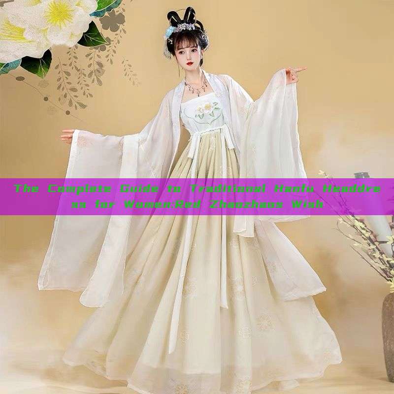 The Complete Guide to Traditional Hanfu Headdress for Women:Red Zhaozhaos Wish The Complete Guide to Traditional Hanfu Headdress for Women:Red Zhaozhaos Wish