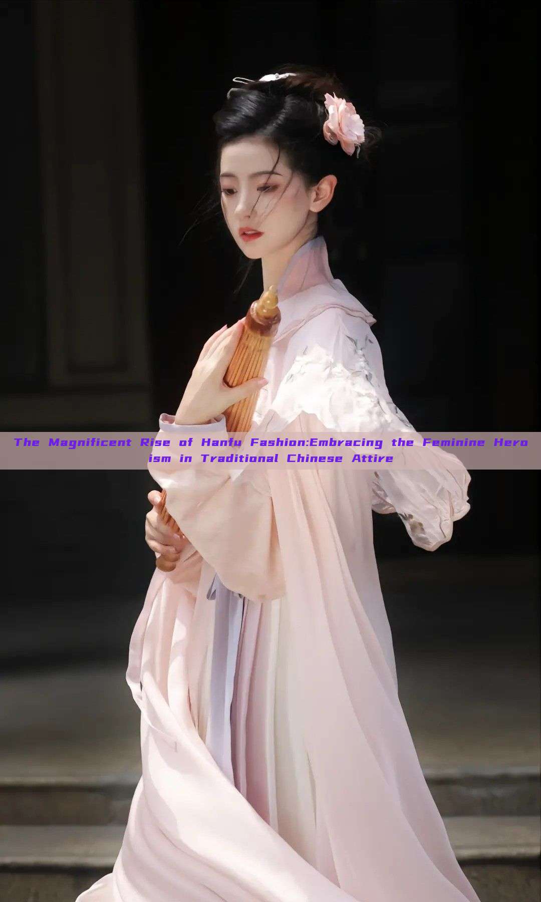 The Magnificent Rise of Hanfu Fashion:Embracing the Feminine Heroism in Traditional Chinese Attire The Magnificent Rise of Hanfu Fashion:Embracing the Feminine Heroism in Traditional Chinese Attire