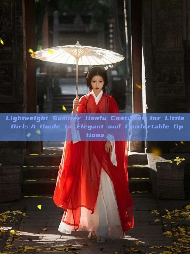 Lightweight Summer Hanfu Costumes for Little Girls:A Guide to Elegant and Comfortable Options