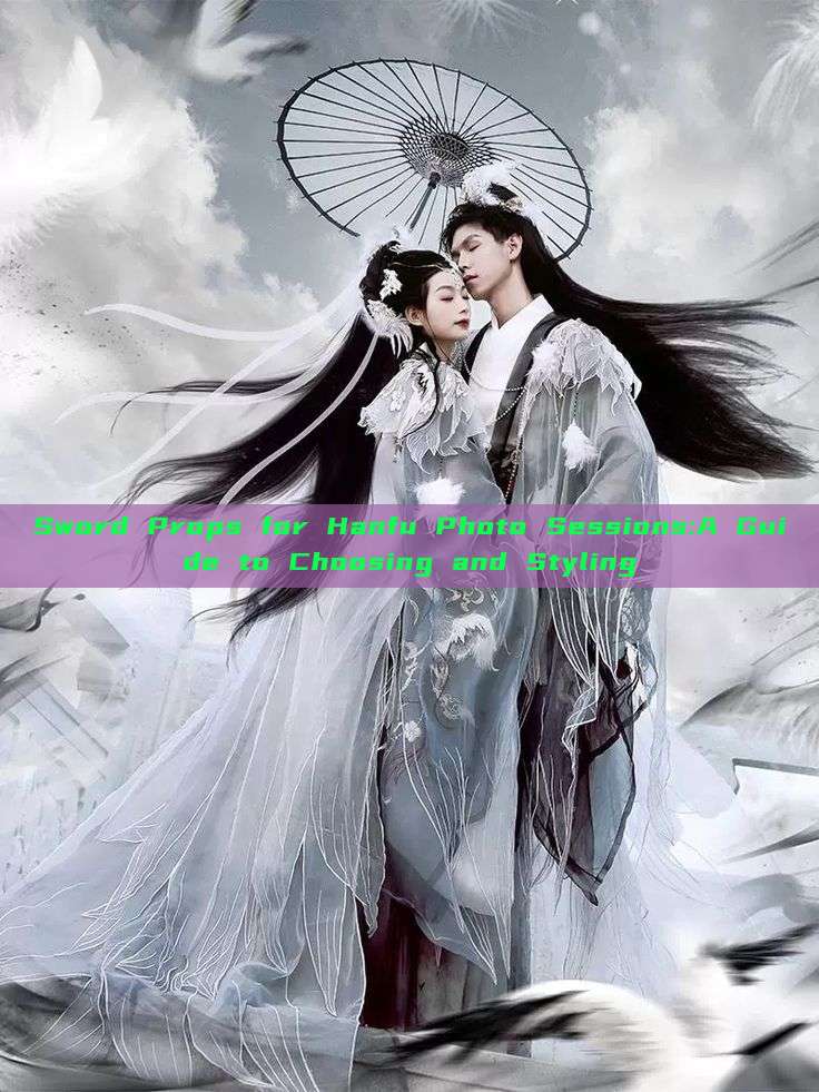 Sword Props for Hanfu Photo Sessions:A Guide to Choosing and Styling