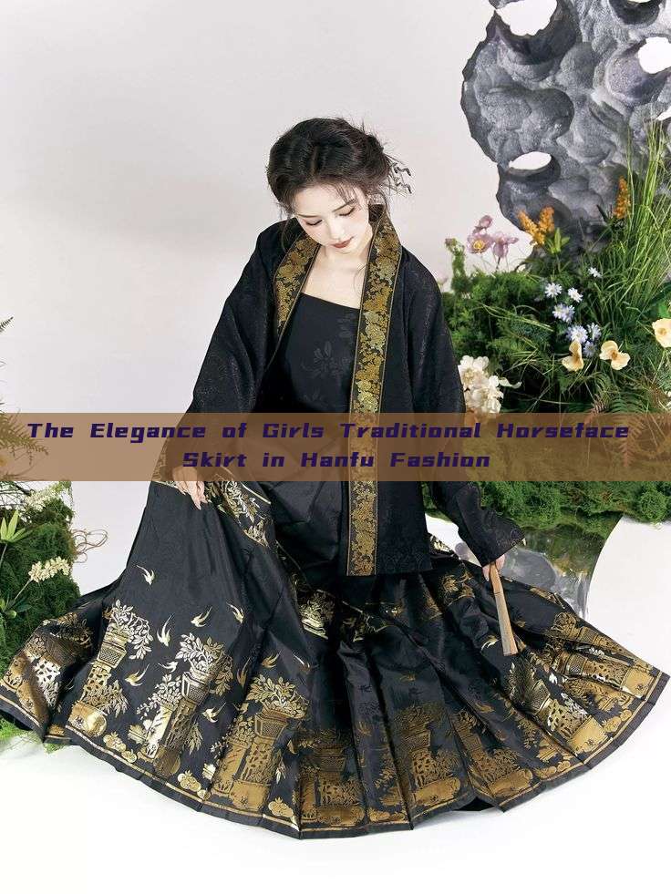The Elegance of Girls Traditional Horseface Skirt in Hanfu Fashion The Elegance of Girls Traditional Horseface Skirt in Hanfu Fashion