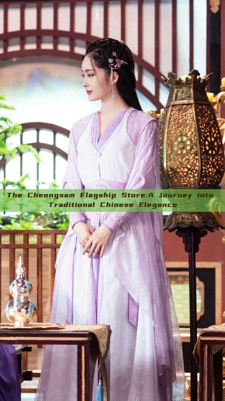 The Cheongsam Flagship Store:A Journey into Traditional Chinese Elegance The Cheongsam Flagship Store:A Journey into Traditional Chinese Elegance