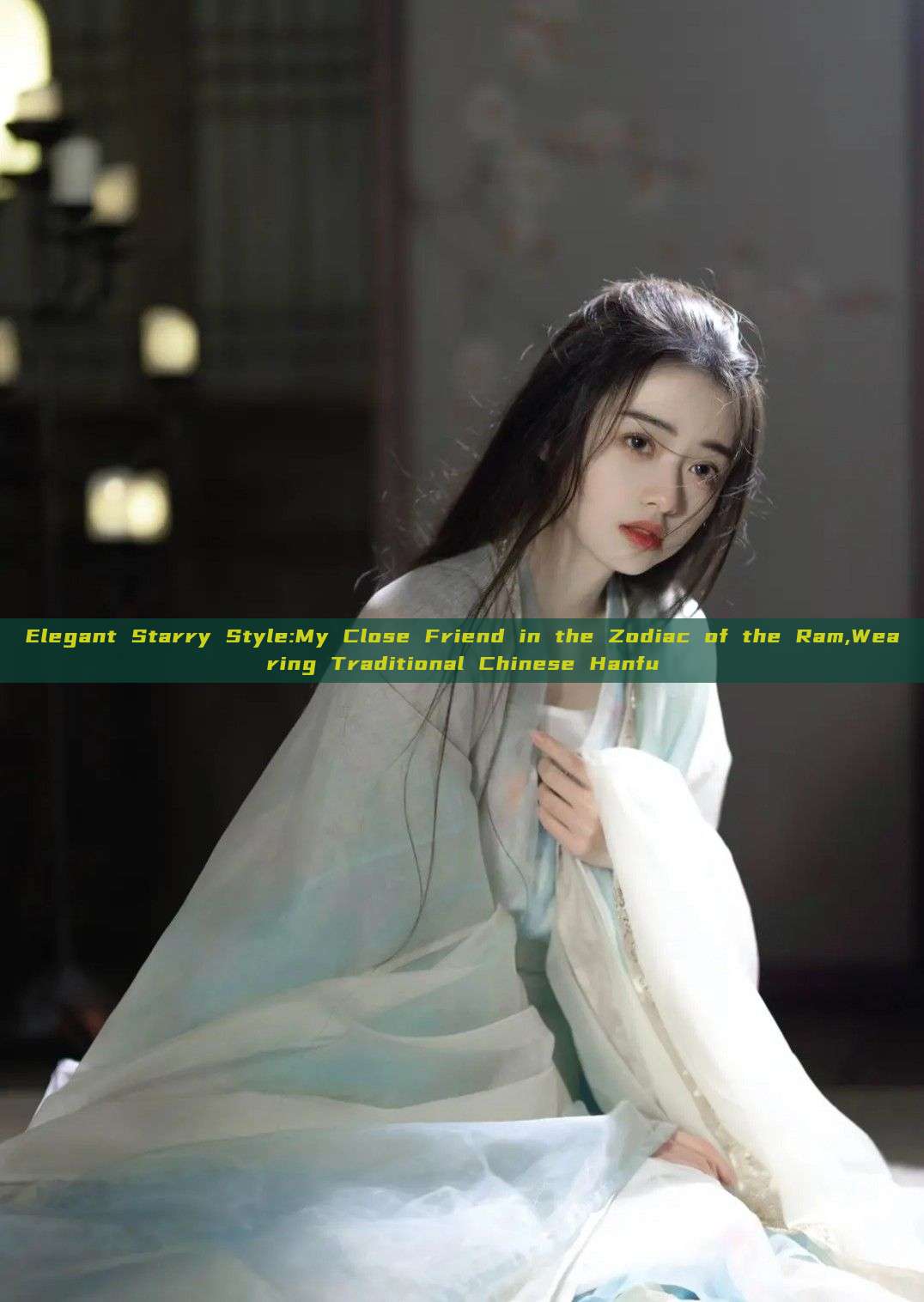 Elegant Starry Style:My Close Friend in the Zodiac of the Ram,Wearing Traditional Chinese Hanfu Elegant Starry Style:My Close Friend in the Zodiac of the Ram,Wearing Traditional Chinese Hanfu