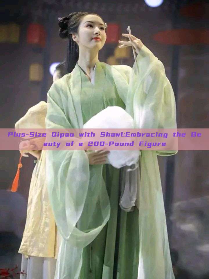 Plus-Size Qipao with Shawl:Embracing the Beauty of a 200-Pound Figure Plus-Size Qipao with Shawl:Embracing the Beauty of a 200-Pound Figure