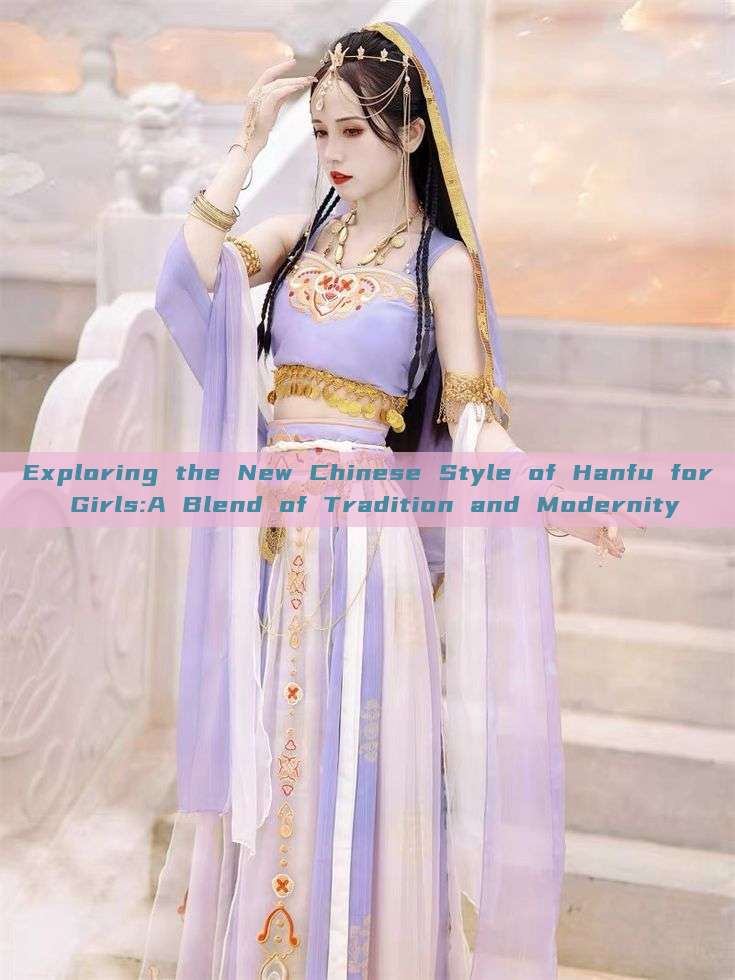 Exploring the New Chinese Style of Hanfu for Girls:A Blend of Tradition and Modernity