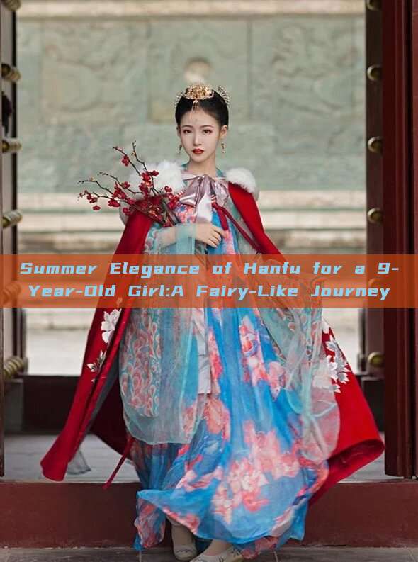 Summer Elegance of Hanfu for a 9-Year-Old Girl:A Fairy-Like Journey Summer Elegance of Hanfu for a 9-Year-Old Girl:A Fairy-Like Journey
