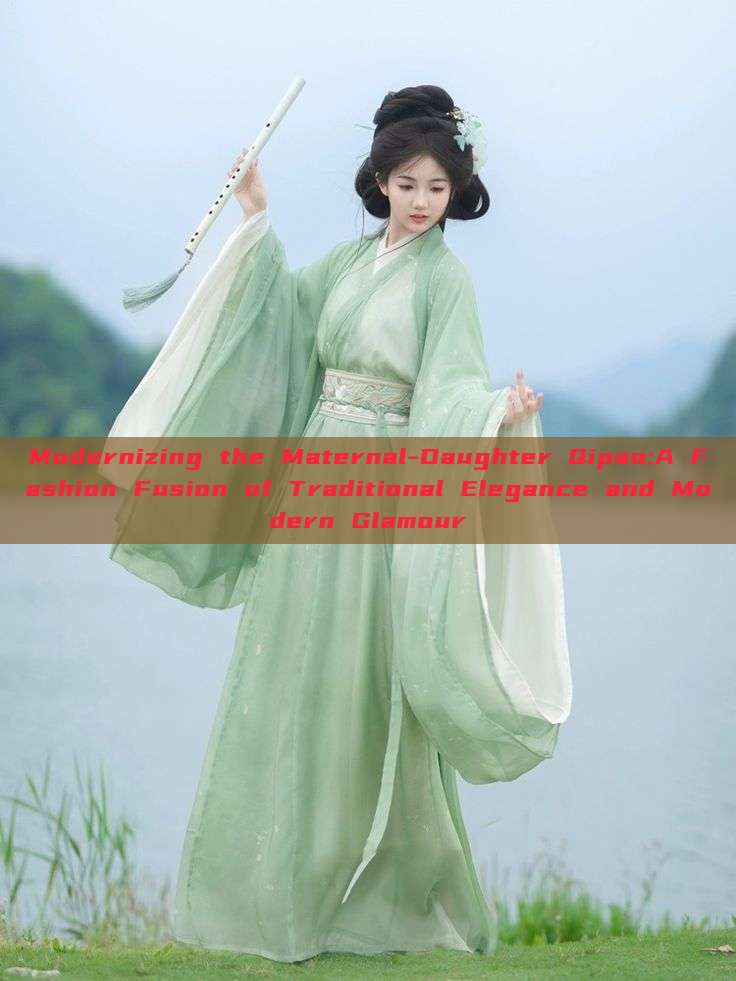 Modernizing the Maternal-Daughter Qipao:A Fashion Fusion of Traditional Elegance and Modern Glamour Modernizing the Maternal-Daughter Qipao:A Fashion Fusion of Traditional Elegance and Modern Glamour