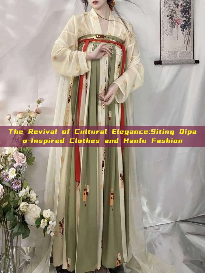 The Revival of Cultural Elegance:Siting Qipao-Inspired Clothes and Hanfu Fashion The Revival of Cultural Elegance:Siting Qipao-Inspired Clothes and Hanfu Fashion