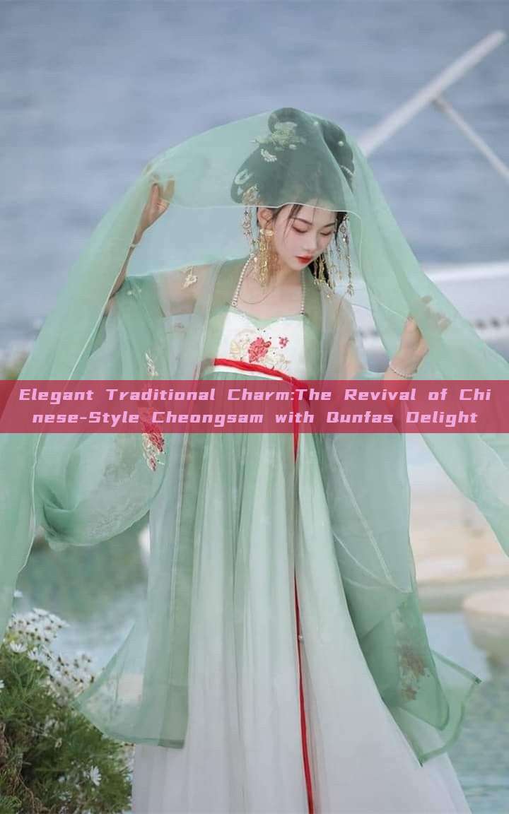 Elegant Traditional Charm:The Revival of Chinese-Style Cheongsam with Qunfas Delight Elegant Traditional Charm:The Revival of Chinese-Style Cheongsam with Qunfas Delight