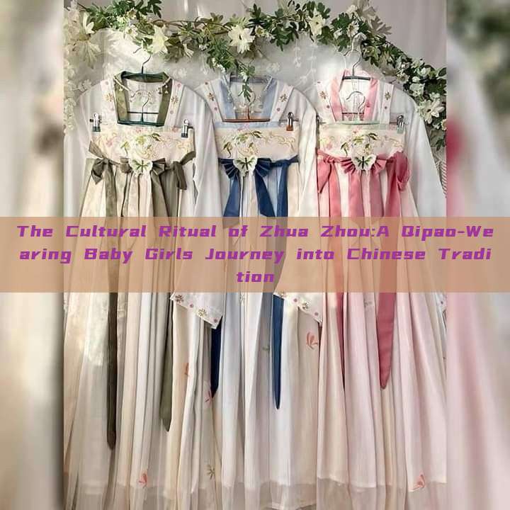 The Cultural Ritual of Zhua Zhou:A Qipao-Wearing Baby Girls Journey into Chinese Tradition The Cultural Ritual of Zhua Zhou:A Qipao-Wearing Baby Girls Journey into Chinese Tradition