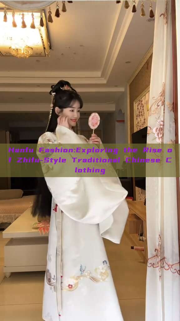 Hanfu Fashion:Exploring the Rise of Zhifu-Style Traditional Chinese Clothing