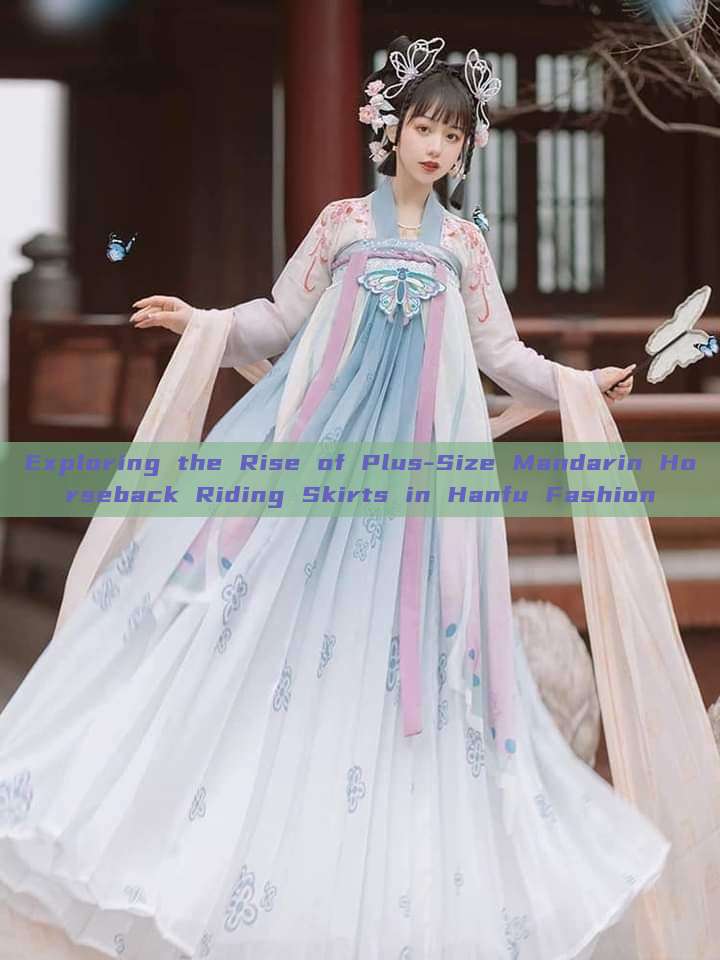 Exploring the Rise of Plus-Size Mandarin Horseback Riding Skirts in Hanfu Fashion