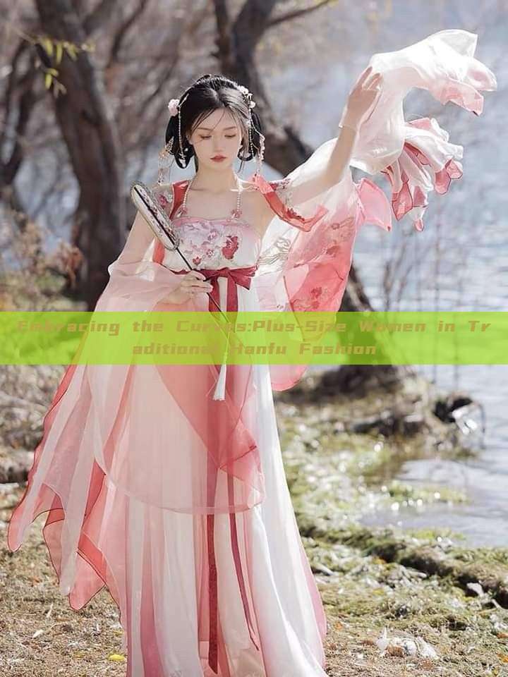 Embracing the Curves:Plus-Size Women in Traditional Hanfu Fashion