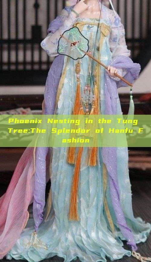 Phoenix Nesting in the Tung Tree:The Splendor of Hanfu Fashion Phoenix Nesting in the Tung Tree:The Splendor of Hanfu Fashion