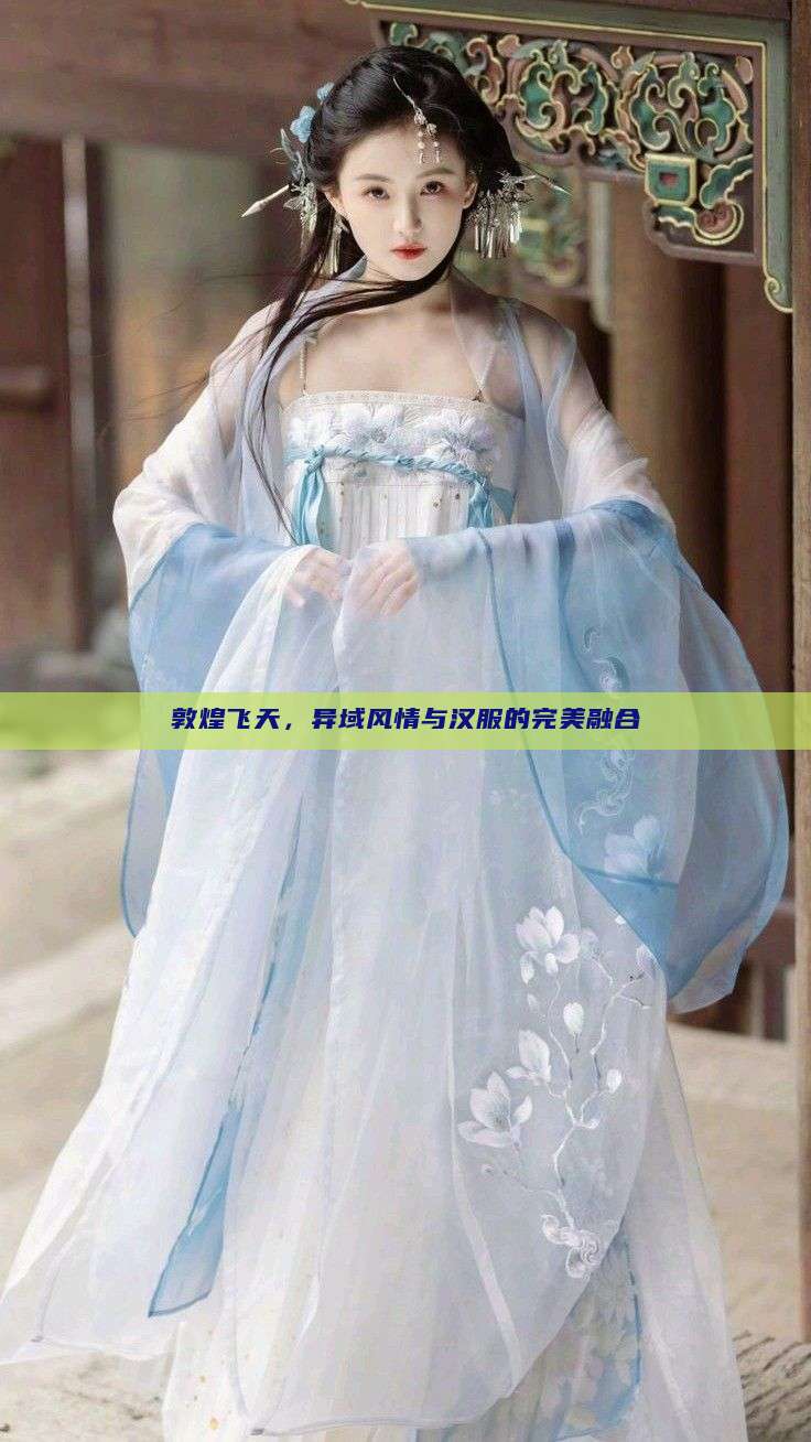 敦煌飞天,异域风情与汉服的完美融合 敦煌飞天,异域风情与汉服的完美融合