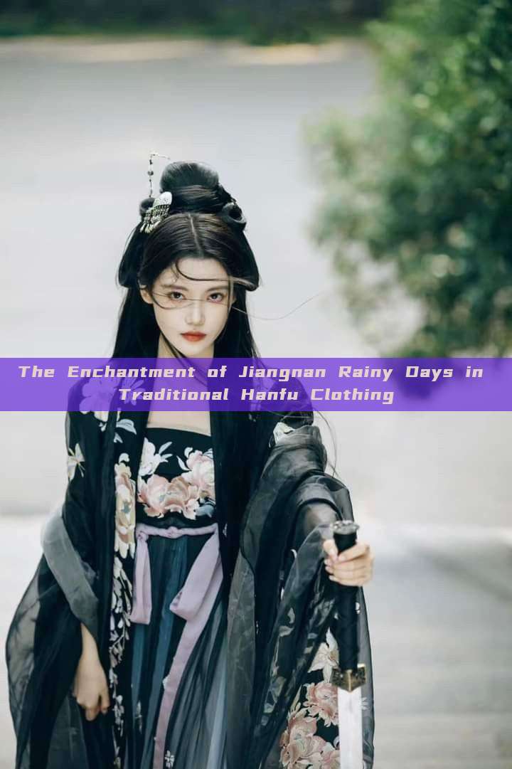 The Enchantment of Jiangnan Rainy Days in Traditional Hanfu Clothing The Enchantment of Jiangnan Rainy Days in Traditional Hanfu Clothing