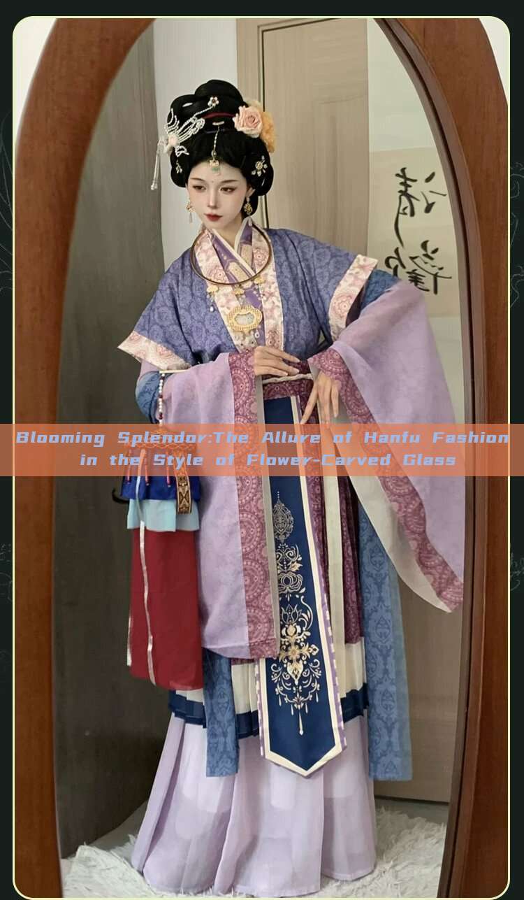 Blooming Splendor:The Allure of Hanfu Fashion in the Style of Flower-Carved Glass Blooming Splendor:The Allure of Hanfu Fashion in the Style of Flower-Carved Glass