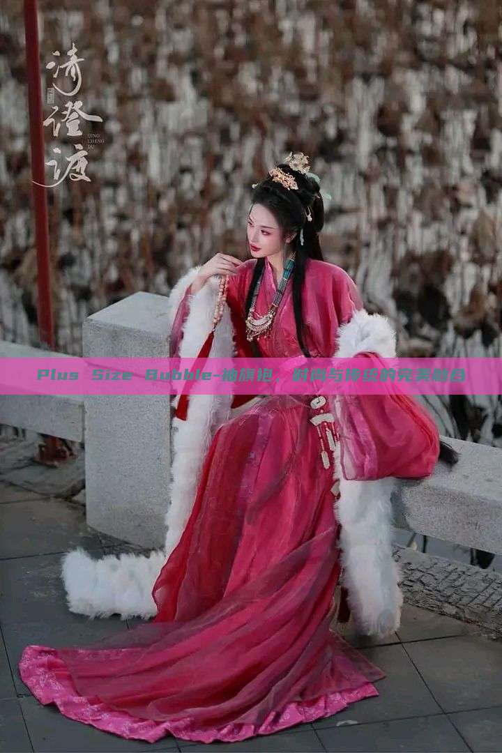 Plus Size Bubble-袖旗袍,时尚与传统的完美融合 Plus Size Bubble-袖旗袍,时尚与传统的完美融合