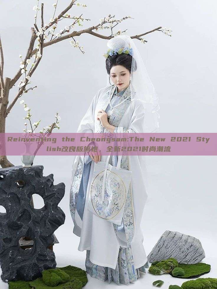 Reinventing the Cheongsam:The New 2021 Stylish改良版旗袍,全新2021时尚潮流 Reinventing the Cheongsam:The New 2021 Stylish改良版旗袍,全新2021时尚潮流
