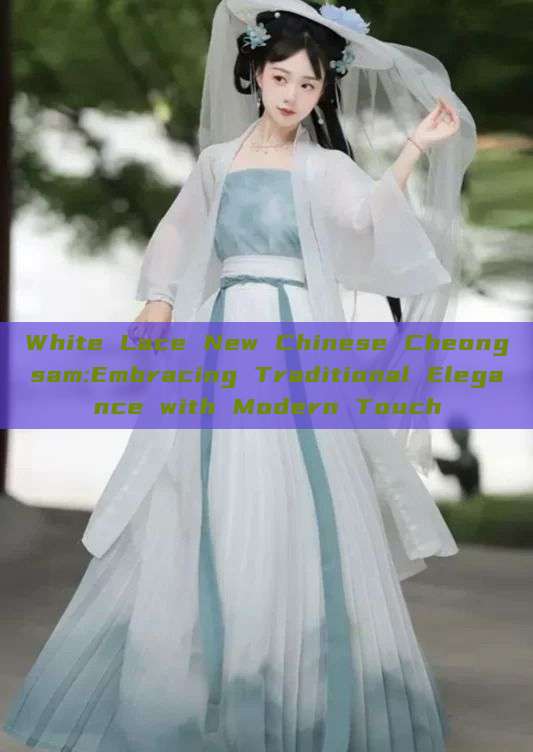 White Lace New Chinese Cheongsam:Embracing Traditional Elegance with Modern Touch White Lace New Chinese Cheongsam:Embracing Traditional Elegance with Modern Touch