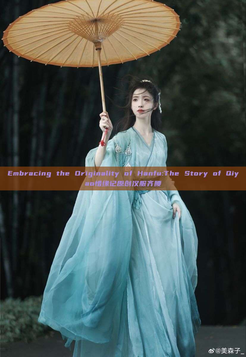 Embracing the Originality of Hanfu:The Story of Qiyao惜缘记原创汉服齐腰 Embracing the Originality of Hanfu:The Story of Qiyao惜缘记原创汉服齐腰