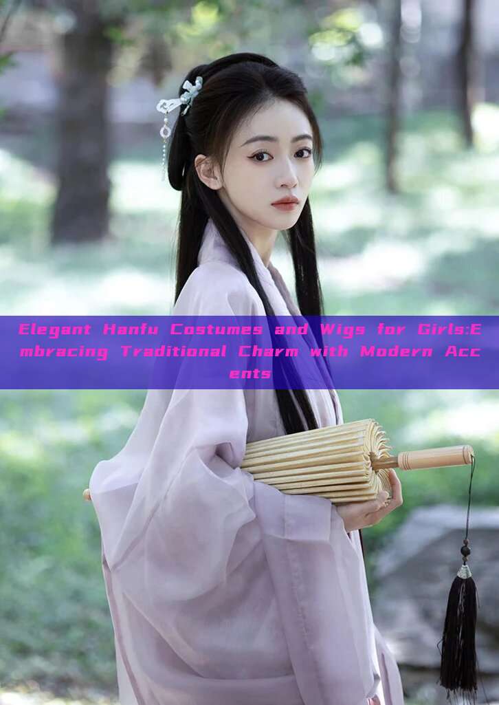 Elegant Hanfu Costumes and Wigs for Girls:Embracing Traditional Charm with Modern Accents