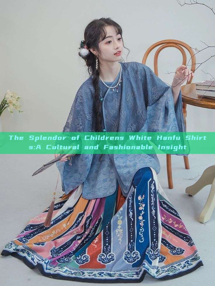The Splendor of Childrens White Hanfu Shirts:A Cultural and Fashionable Insight The Splendor of Childrens White Hanfu Shirts:A Cultural and Fashionable Insight