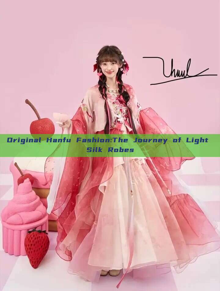 Original Hanfu Fashion:The Journey of Light Silk Robes Original Hanfu Fashion:The Journey of Light Silk Robes