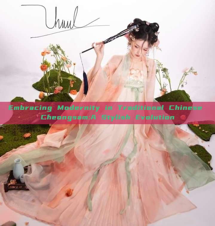 Embracing Modernity in Traditional Chinese Cheongsam:A Stylish Evolution Embracing Modernity in Traditional Chinese Cheongsam:A Stylish Evolution