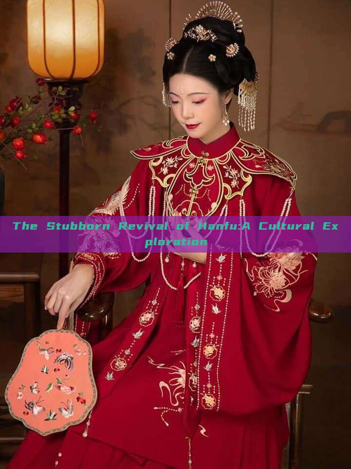 The Stubborn Revival of Hanfu:A Cultural Exploration The Stubborn Revival of Hanfu:A Cultural Exploration