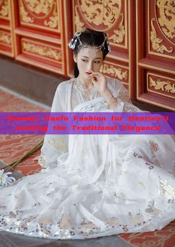 Summer Hanfu Fashion for Besties:Unveiling the Traditional Elegance Summer Hanfu Fashion for Besties:Unveiling the Traditional Elegance