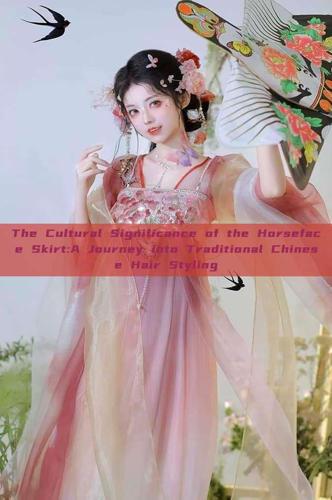 The Cultural Significance of the Horseface Skirt:A Journey into Traditional Chinese Hair Styling