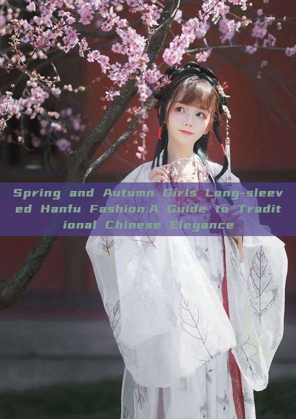 Spring and Autumn Girls Long-sleeved Hanfu Fashion:A Guide to Traditional Chinese Elegance