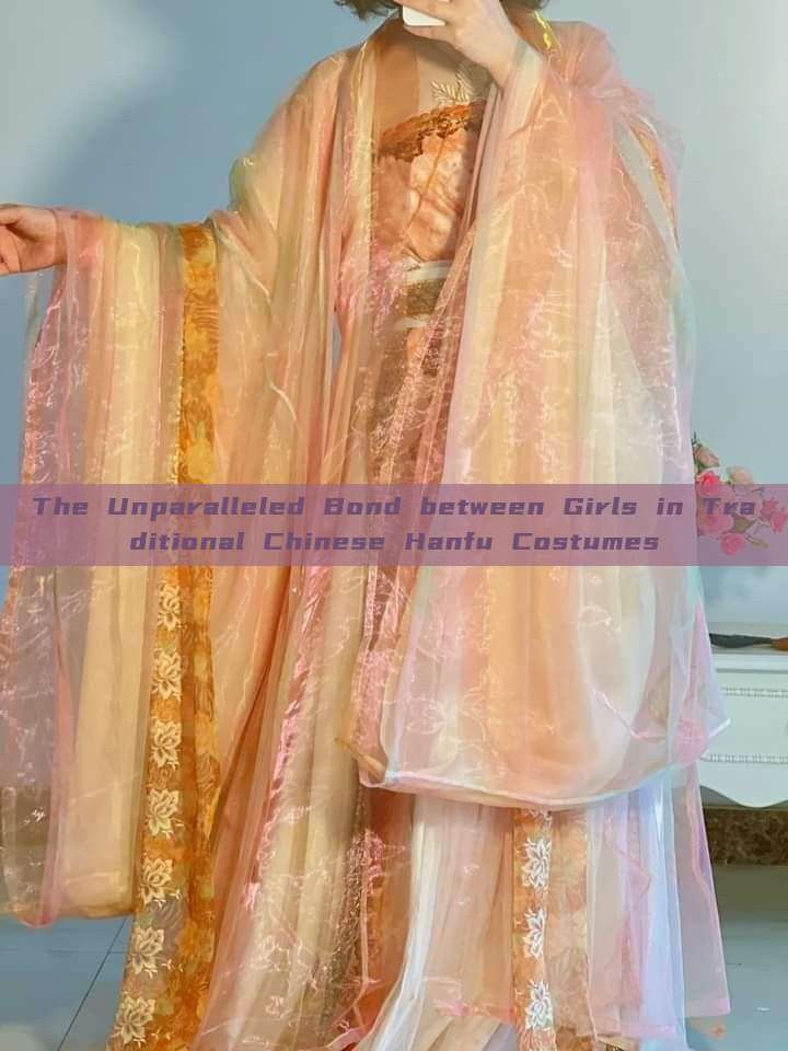 The Unparalleled Bond between Girls in Traditional Chinese Hanfu Costumes