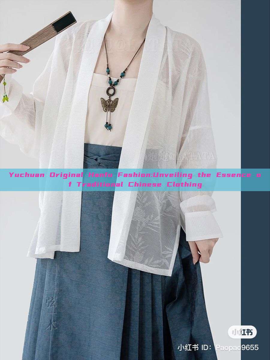 Yuchuan Original Hanfu Fashion:Unveiling the Essence of Traditional Chinese Clothing