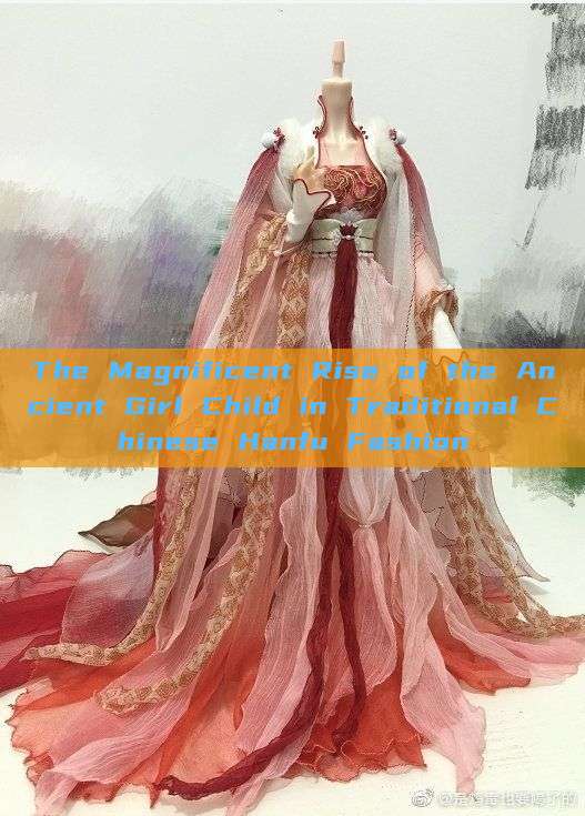 The Magnificent Rise of the Ancient Girl Child in Traditional Chinese Hanfu Fashion