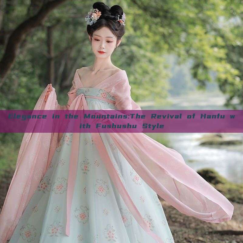 Elegance in the Mountains:The Revival of Hanfu with Fushushu Style Elegance in the Mountains:The Revival of Hanfu with Fushushu Style