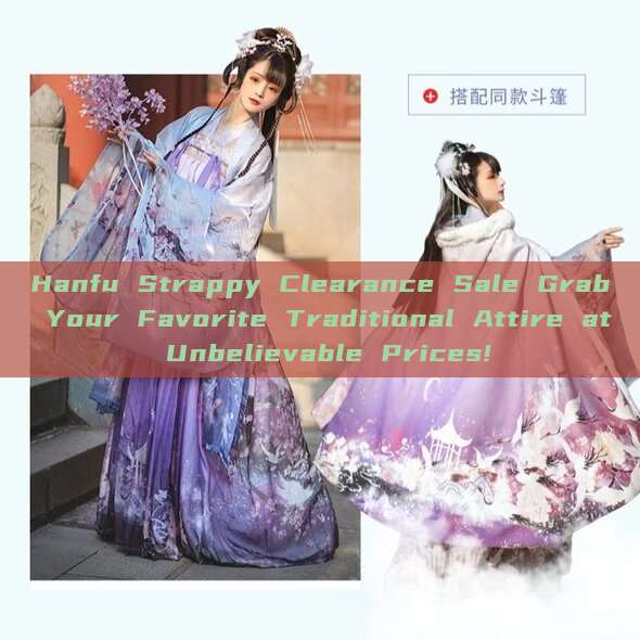 Hanfu Strappy Clearance Sale Grab Your Favorite Traditional Attire at Unbelievable Prices!
