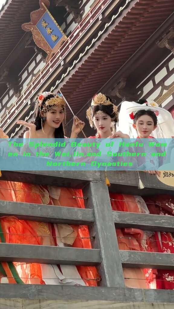 The Splendid Beauty of Hanfu Women in the Wei,Jin,and Southern and Northern Dynasties