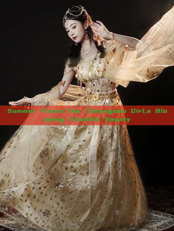 Summer Flavor:The Cheongsam Girl,a Blooming Youthful Beauty