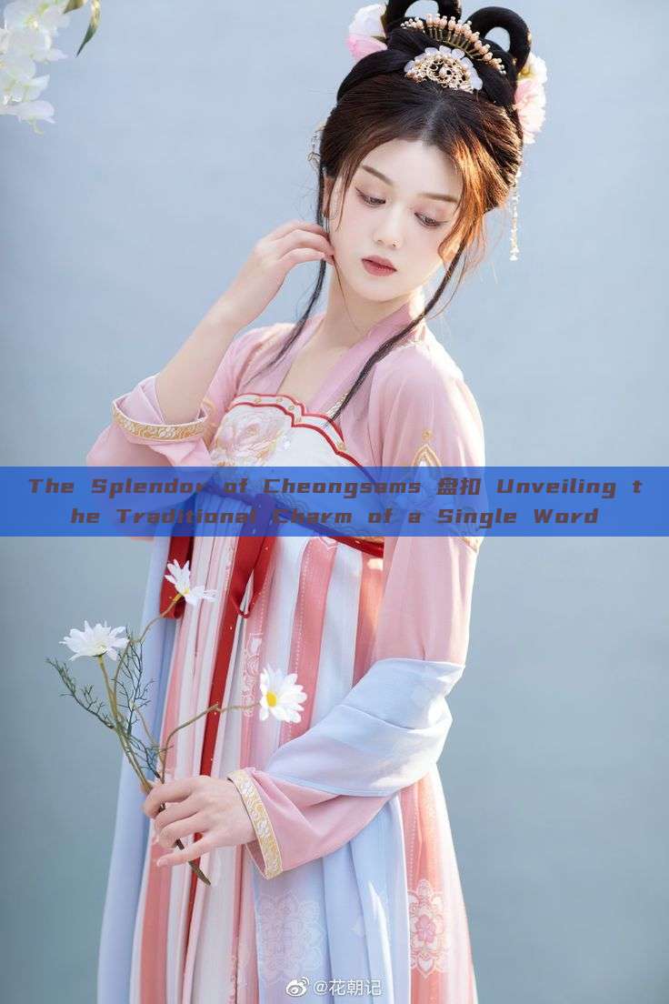 The Splendor of Cheongsams 盘扣 Unveiling the Traditional Charm of a Single Word The Splendor of Cheongsams 盘扣 Unveiling the Traditional Charm of a Single Word
