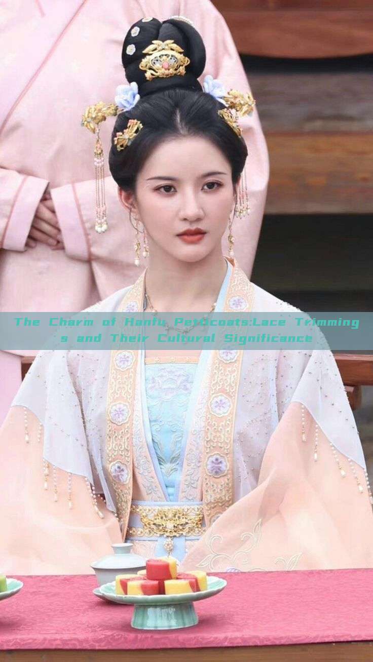 The Charm of Hanfu Petticoats:Lace Trimmings and Their Cultural Significance The Charm of Hanfu Petticoats:Lace Trimmings and Their Cultural Significance