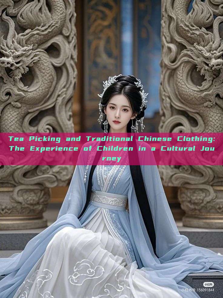 Tea Picking and Traditional Chinese Clothing:The Experience of Children in a Cultural Journey