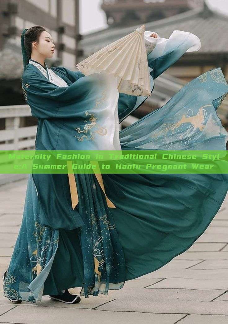 Maternity Fashion in Traditional Chinese Style:A Summer Guide to Hanfu Pregnant Wear