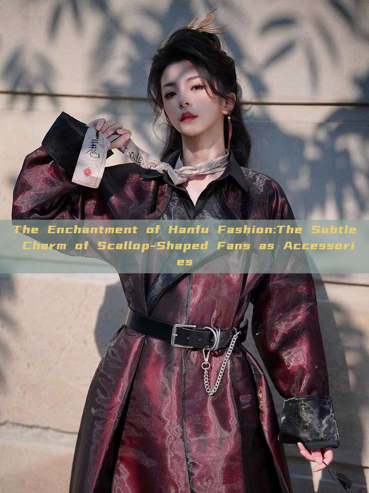 The Enchantment of Hanfu Fashion:The Subtle Charm of Scallop-Shaped Fans as Accessories