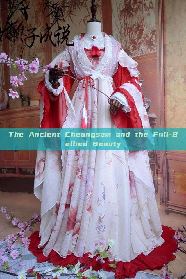 The Ancient Cheongsam and the Full-Bellied Beauty