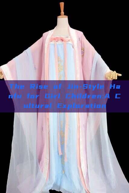 The Rise of Jin-Style Hanfu for Girl Children:A Cultural Exploration The Rise of Jin-Style Hanfu for Girl Children:A Cultural Exploration